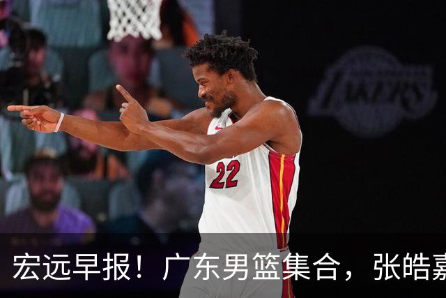 宏远早报！广东男篮集合，张皓嘉归队，徐杰美国特训，胡明轩杜润旺养伤，主教练未见身影！