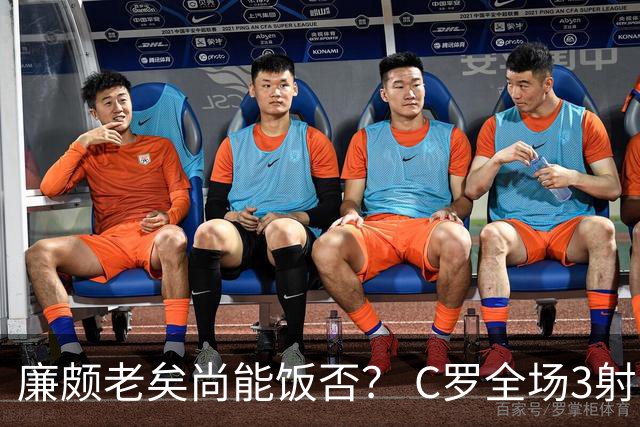 廉颇老矣尚能饭否？ C罗全场3射门0射正表现平淡