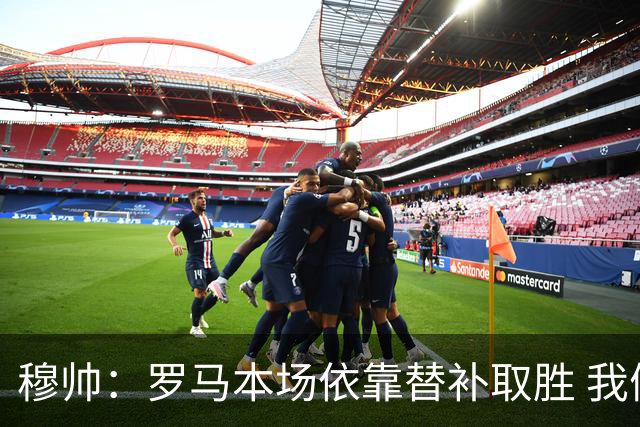 穆帅：罗马本场依靠替补取胜 我们不可能追上尤文